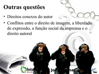 Outras questões
• Direitos conexos do autor
• Conflitos entre o direito de imagem, a liberdade
de expressão, a função social da imprensa e o
direito autoral
 