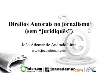 Direitos Autorais no jornalismo
(sem “juridiquês”)
João Ademar de Andrade Lima
www.joaoademar.com
 