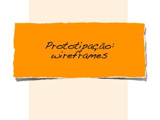Prototipação:
wireframes
 