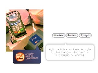 Ação crítica ao lado de ação
rotineira (Heurística 2 -
Prevenção de erros)
 