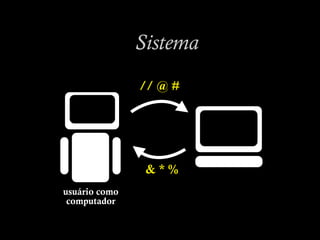 Sistema
// @ #
& * %
usuário como
computador
 