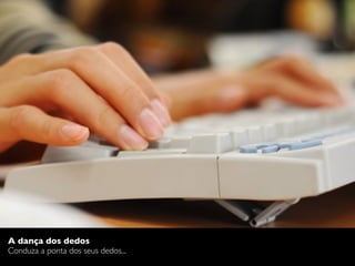 A dança dos dedos
Conduza a ponta dos seus dedos...
 