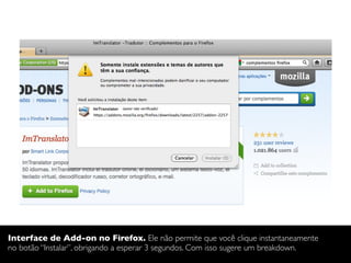 Interface de Add-on no Firefox. Ele não permite que você clique instantaneamente
no botão “Instalar”, obrigando a esperar 3 segundos. Com isso sugere um breakdown.
 