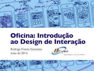 Oficina: Introdução
ao Design de Interação
Rodrigo Freese Gonzatto
maio de 2013
 