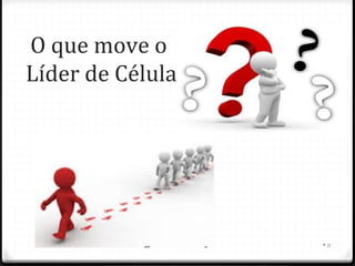 O que move o
Líder de Célula
•11
 