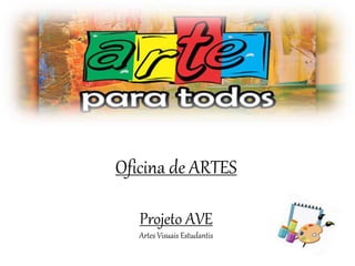 Oficina de ARTES
Projeto AVE
Artes Visuais Estudantis
 