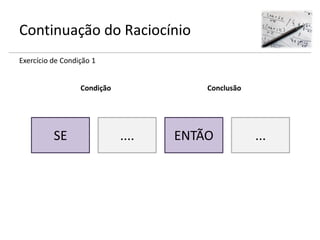 Continuação do Raciocínio
Exercício de Condição 1
SE .... ENTÃO ...
Condição Conclusão
 