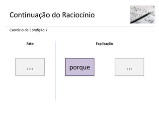 Continuação do Raciocínio
Exercício de Condição 7
....
Fato
porque ...
Explicação
 