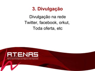 3. Divulgação Divulgação na rede Twitter, facebook, orkut,  Toda oferta, etc 