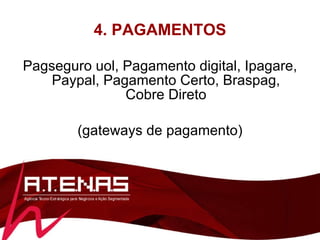 4. PAGAMENTOS Pagseguro uol, Pagamento digital, Ipagare, Paypal, Pagamento Certo, Braspag, Cobre Direto (gateways de pagamento) 
