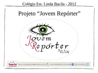 Colégio Est. Linda Bacila - 2012

Projeto “Jovem Repórter”
 