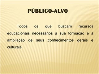 Todos os que buscam recursos educacionais necessários à sua formação e à ampliação de seus conhecimentos gerais e culturais. PÚBLICO-ALVO 