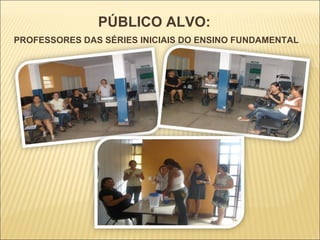 PÚBLICO ALVO:  PROFESSORES DAS SÉRIES INICIAIS DO ENSINO FUNDAMENTAL 