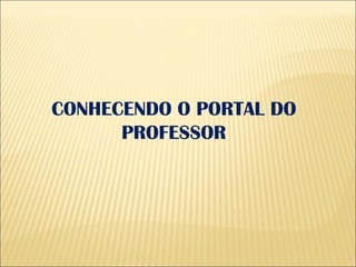 CONHECENDO O PORTAL DO PROFESSOR 