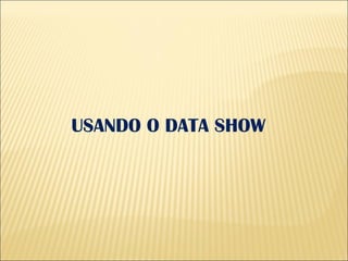USANDO O DATA SHOW  