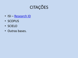 CITAÇÕES
• ISI – Research ID
• SCOPUS
• SCIELO
• Outras bases.
 