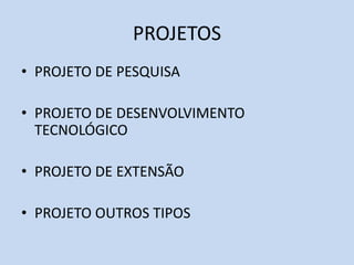PROJETOS
• PROJETO DE PESQUISA
• PROJETO DE DESENVOLVIMENTO
TECNOLÓGICO
• PROJETO DE EXTENSÃO
• PROJETO OUTROS TIPOS
 