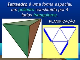 TetraedroTetraedro é uma forma espacial,é uma forma espacial,
umum poliedropoliedro constituído por 4constituído por 4
ladoslados triangularestriangulares..
PLANIFICAÇÃOPLANIFICAÇÃO
 