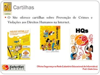 Cartilhas
 O Site oferece cartilhas sobre Prevenção de Crimes e
 Violações aos Direitos Humanos na Internet.
 