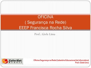 OFICINA
  ( Segurança na Rede)
EEEP Francisca Rocha Silva
       Prof.: Giele Lima
 