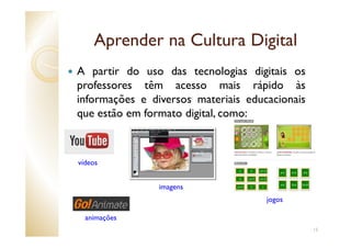 Aprender na Cultura Digital
A partir do uso das tecnologias digitais os
professores têm acesso mais rápido às
informações ...
