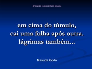 em cima do túmulo, cai uma folha após outra. lágrimas também... Masuda Goda 