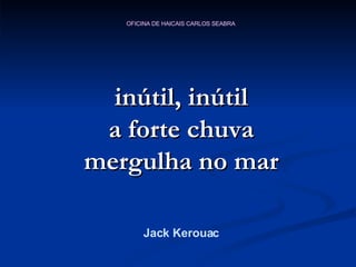 inútil, inútil a forte chuva mergulha no mar Jack Kerouac 