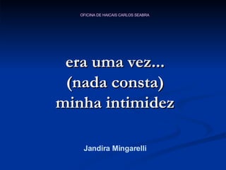era uma vez... (nada consta) minha intimidez Jandira Mingarelli 