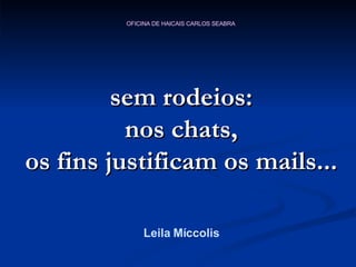 sem rodeios: nos chats, os fins justificam os mails... Leila Míccolis 