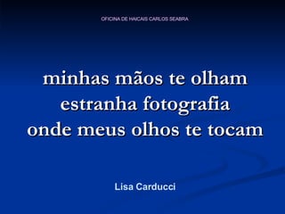 minhas mãos te olham estranha fotografia onde meus olhos te tocam Lisa Carducci 