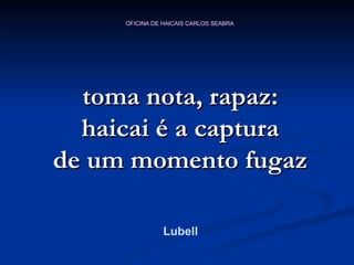 toma nota, rapaz: haicai é a captura de um momento fugaz Lubell 