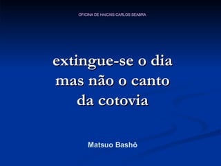 extingue-se o dia mas não o canto da cotovia Matsuo Bashô 
