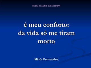 é meu conforto: da vida só me tiram morto Millôr Fernandes 