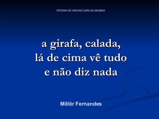 a girafa, calada, lá de cima vê tudo e não diz nada Millôr Fernandes 