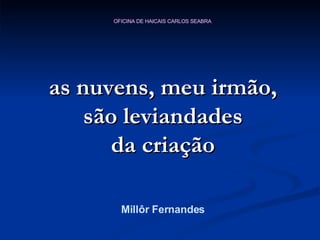 as nuvens, meu irmão, são leviandades da criação Millôr Fernandes 