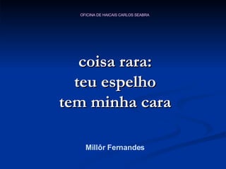 coisa rara: teu espelho tem minha cara Millôr Fernandes 