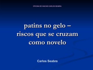 patins no gelo – riscos que se cruzam como novelo Carlos Seabra 