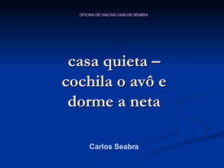 casa quieta – cochila o avô e dorme a neta Carlos Seabra 