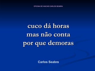 cuco dá horas mas não conta por que demoras Carlos Seabra 