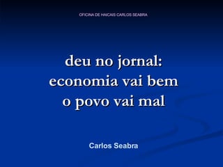 deu no jornal: economia vai bem o povo vai mal Carlos Seabra 