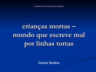 crianças mortas – mundo que escreve mal por linhas tortas Carlos Seabra 