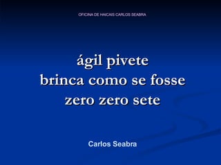 ágil pivete brinca como se fosse zero zero sete Carlos Seabra 