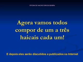 Agora vamos todos compor de um a três haicais cada um! E depois eles serão discutidos e publicados na Internet 