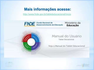 http://www.fnde.gov.br/tableteducacional/inicio
Mais informações acesse:
 