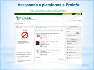 Acessando a plataforma e-Proinfo
http://e-proinfo.mec.gov.br/eproinfo
 