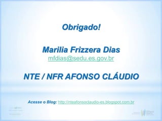 Obrigado!
Marilia Frizzera Dias
mfdias@sedu.es.gov.br
NTE / NFR AFONSO CLÁUDIO
Acesse o Blog: http://nteafonsoclaudio-es.blogspot.com.br
 