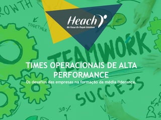 TIMES OPERACIONAIS DE ALTA
PERFORMANCE
Os desafios das empresas na formação da média liderança.
 