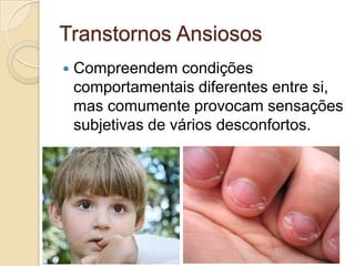 Transtornos Ansiosos


Compreendem condições
comportamentais diferentes entre si,
mas comumente provocam sensações
subjetivas de vários desconfortos.

 