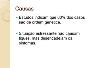 Causas


Estudos indicam que 60% dos casos
são de ordem genética.



Situação estressante não causam
tiques, mas desencadeiam os
sintomas.

 