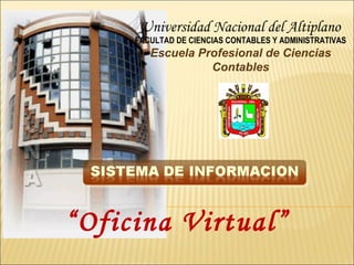 Universidad Nacional del Altiplano FACULTAD DE CIENCIAS CONTABLES Y ADMINISTRATIVAS Escuela Profesional de Ciencias Contables “ Oficina Virtual” 